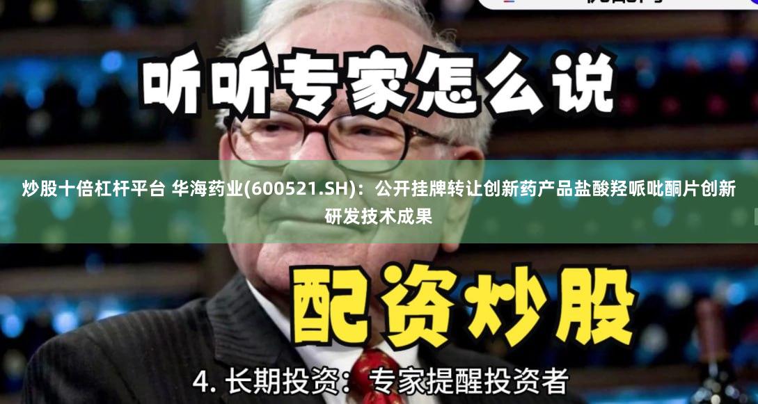 炒股十倍杠杆平台 华海药业(600521.SH)：公开挂牌转让创新药产品盐酸羟哌吡酮片创新研发技术成果
